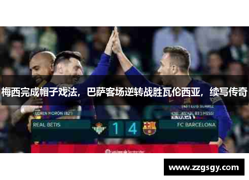 梅西完成帽子戏法，巴萨客场逆转战胜瓦伦西亚，续写传奇
