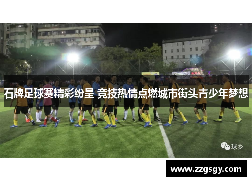 石牌足球赛精彩纷呈 竞技热情点燃城市街头青少年梦想