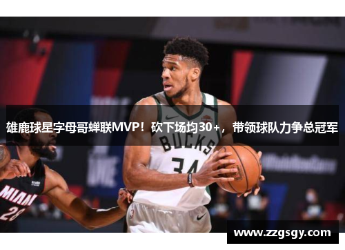 雄鹿球星字母哥蝉联MVP！砍下场均30+，带领球队力争总冠军