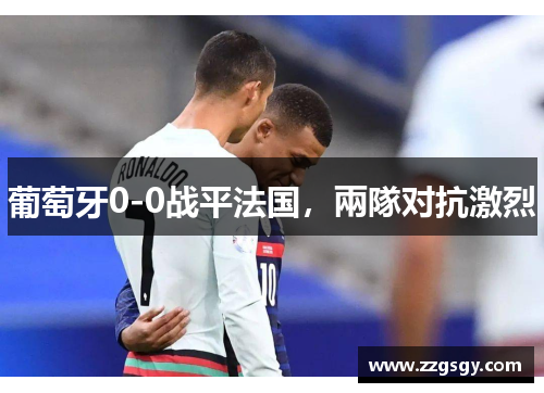 葡萄牙0-0战平法国，兩隊对抗激烈