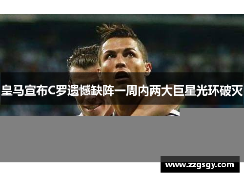 皇马宣布C罗遗憾缺阵一周内两大巨星光环破灭