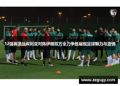 12强赛激战叙利亚对阵伊朗双方全力争胜展现足球魅力与激情