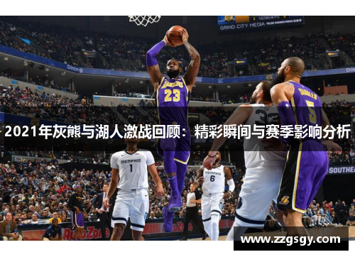 2021年灰熊与湖人激战回顾：精彩瞬间与赛季影响分析