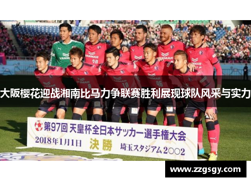 大阪樱花迎战湘南比马力争联赛胜利展现球队风采与实力