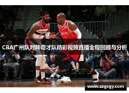 CBA广州队对阵奇才队精彩视频直播全程回顾与分析