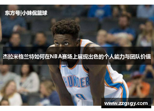 杰拉米格兰特如何在NBA赛场上展现出色的个人能力与团队价值