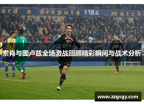 索肖与图卢兹全场激战回顾精彩瞬间与战术分析