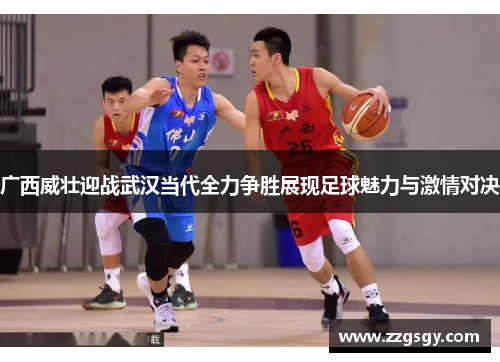 广西威壮迎战武汉当代全力争胜展现足球魅力与激情对决