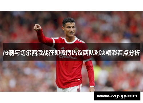 热刺与切尔西激战在即微博热议两队对决精彩看点分析