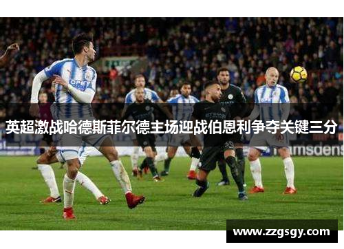 英超激战哈德斯菲尔德主场迎战伯恩利争夺关键三分